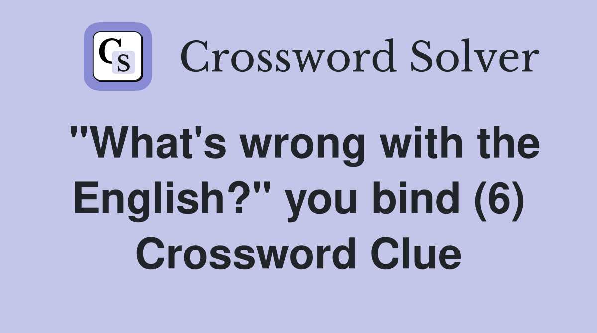 "What's wrong with the English?" you bind (6) Crossword Clue