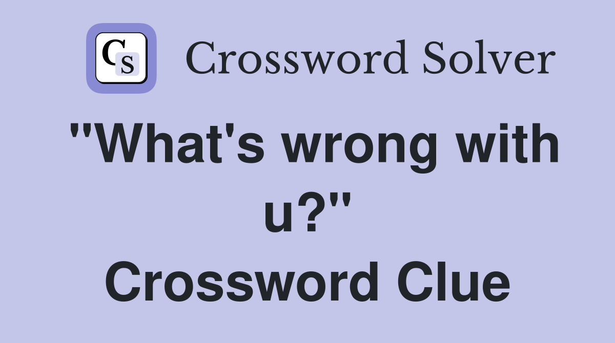 "What's wrong with u?" Crossword Clue