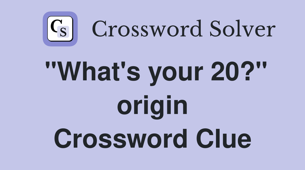 "What's your 20?" origin Crossword Clue
