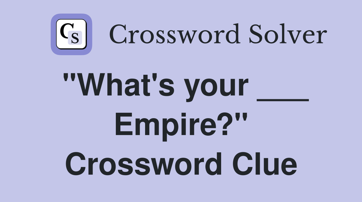 "What's your ___ Empire?" Crossword Clue