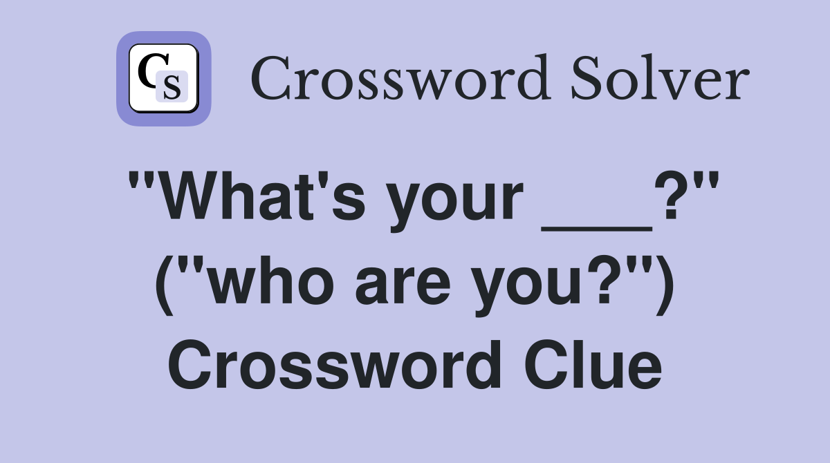 "What's your ___?" ("who are you?") Crossword Clue