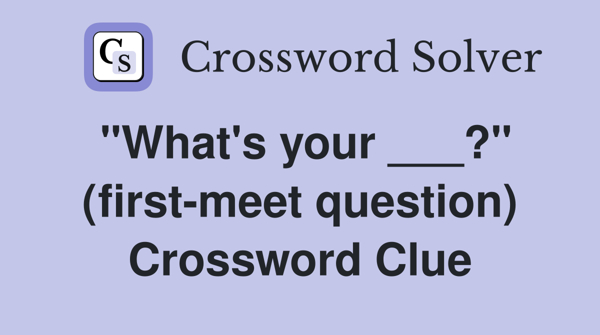 "What's your ___?" (first-meet question) Crossword Clue