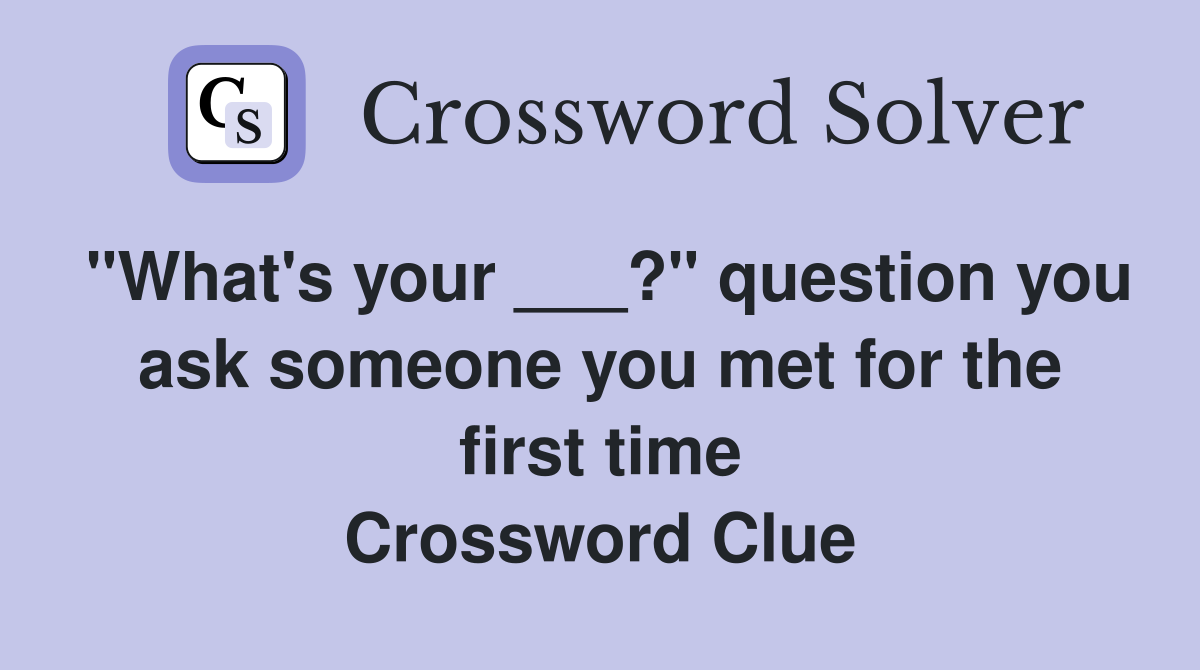 "What's your ___?" question you ask someone you met for the first time Crossword Clue