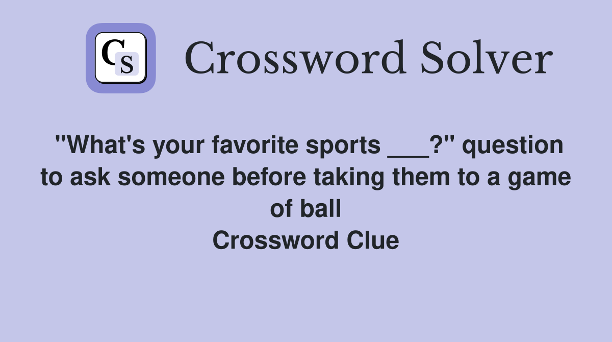 "What's your favorite sports ___?" question to ask someone before taking them to a game of ball Crossword Clue