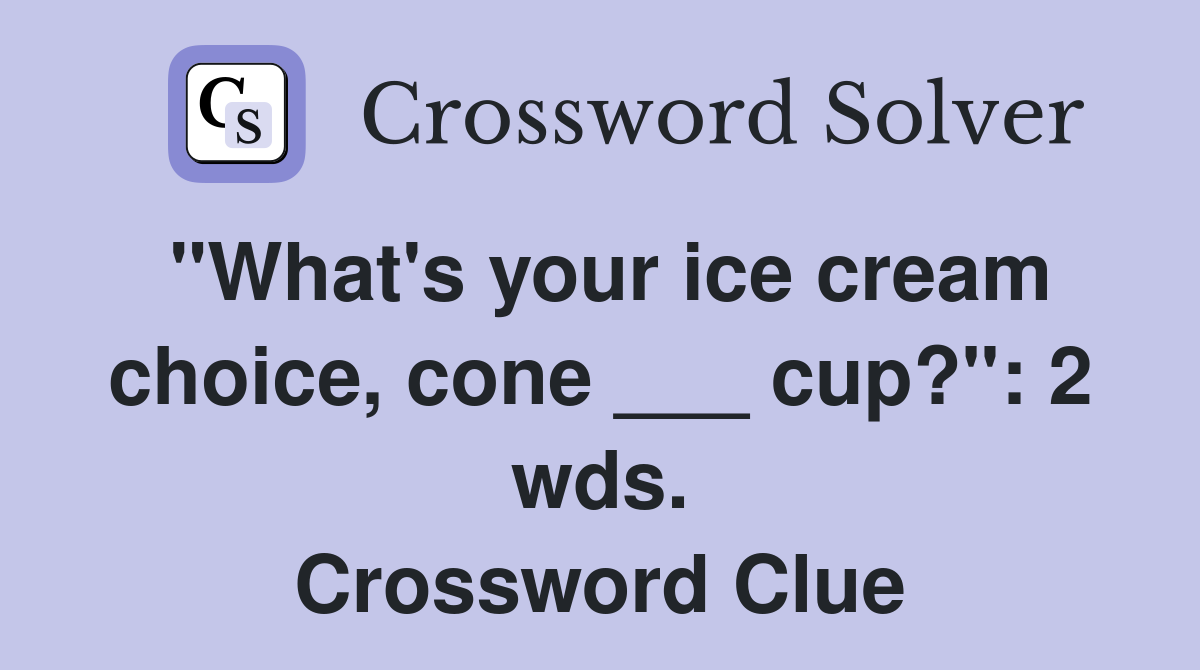 "What's your ice cream choice, cone ___ cup?": 2 wds. Crossword Clue