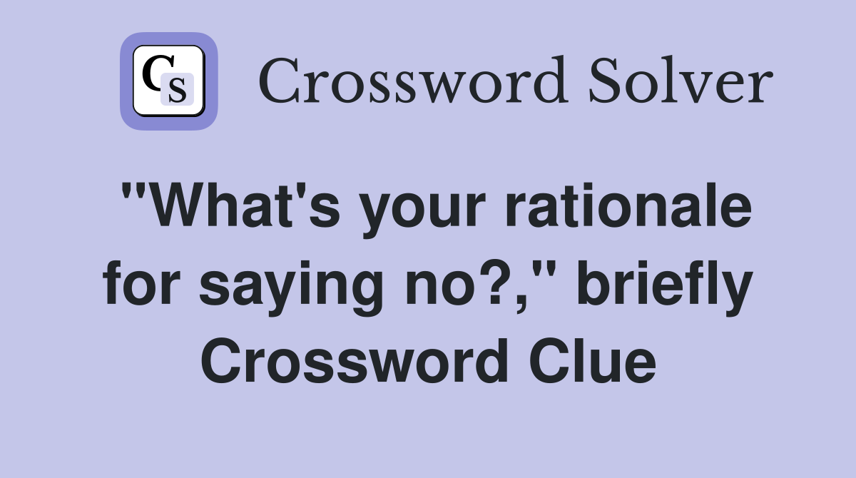 "What's your rationale for saying no?," briefly Crossword Clue