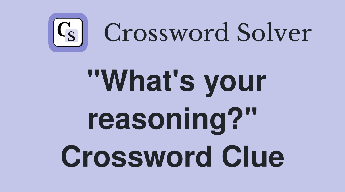 "What's your reasoning?" Crossword Clue