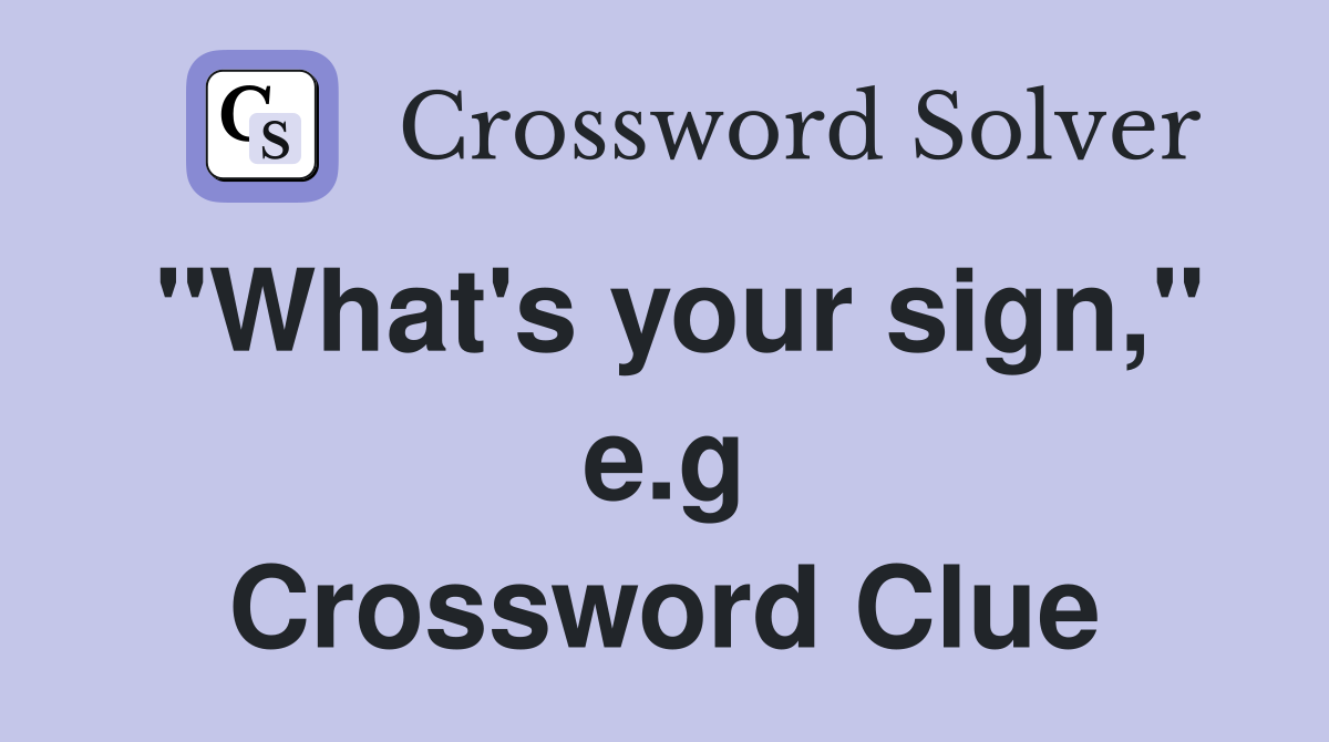 "What's your sign," e.g Crossword Clue