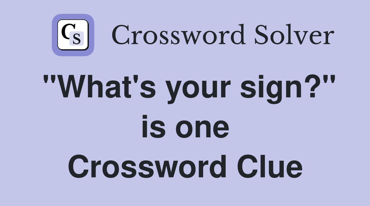 "What's your sign?" is one Crossword Clue