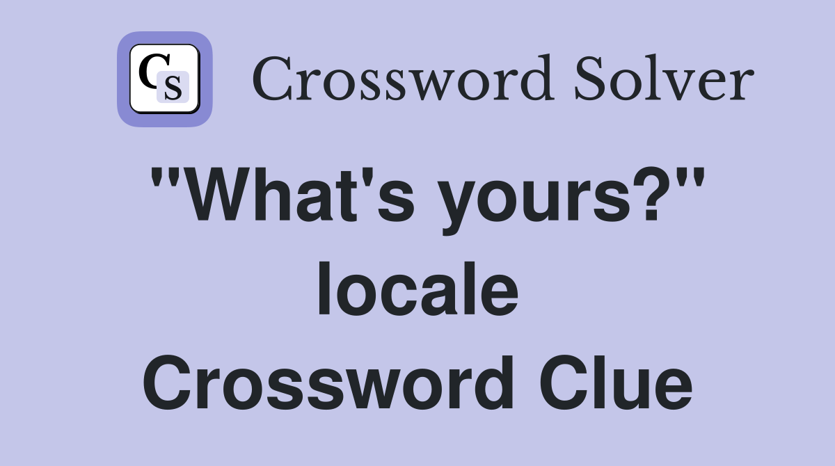 "What's yours?" locale Crossword Clue