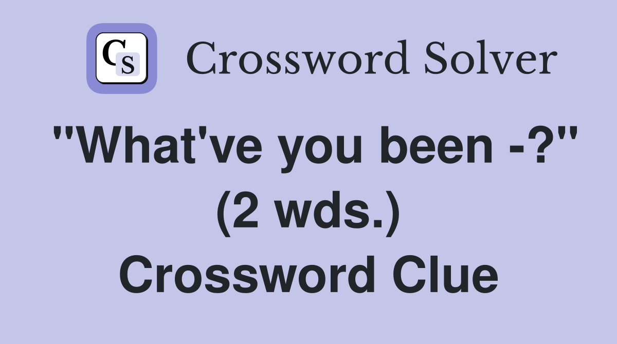 "What've you been -?" (2 wds.) Crossword Clue