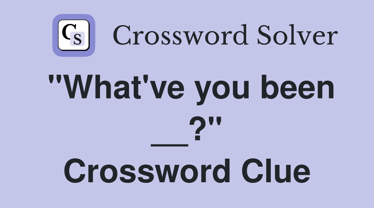 "What've you been __?" Crossword Clue