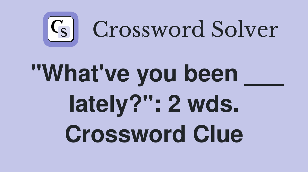 "What've you been ___ lately?": 2 wds. Crossword Clue