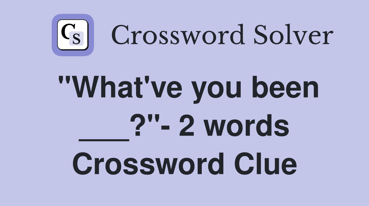 "What've you been ___?"- 2 words Crossword Clue