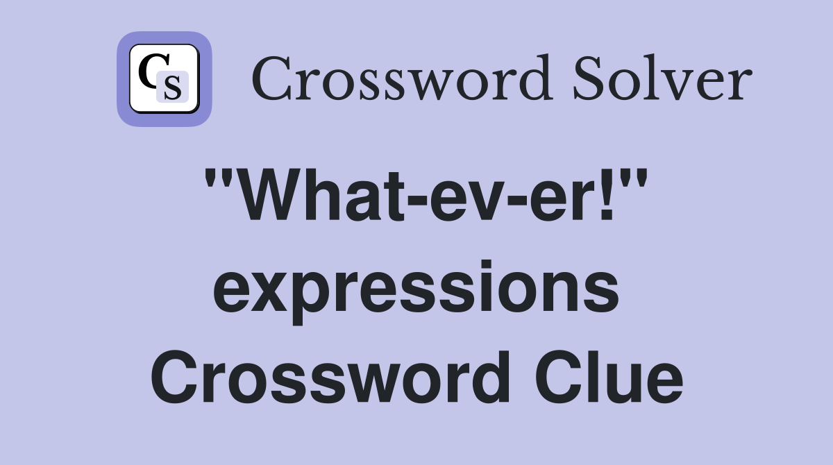 "What-ev-er!" expressions Crossword Clue