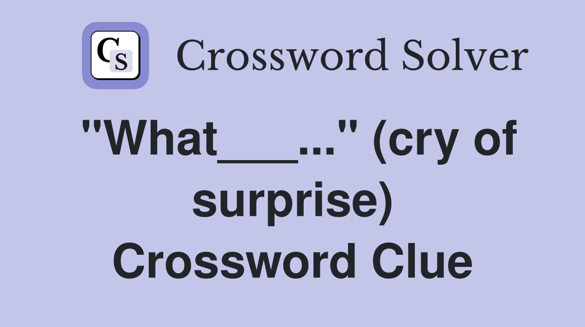 "What___..." (cry of surprise) Crossword Clue