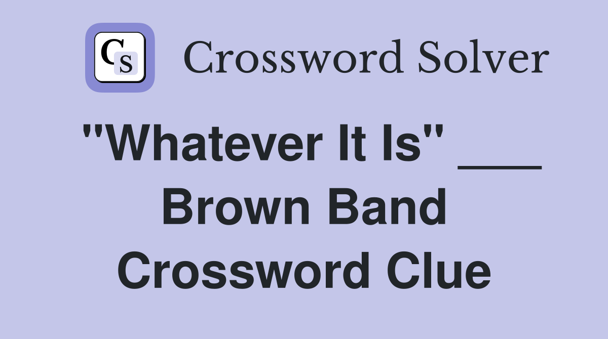 "Whatever It Is" ___ Brown Band Crossword Clue