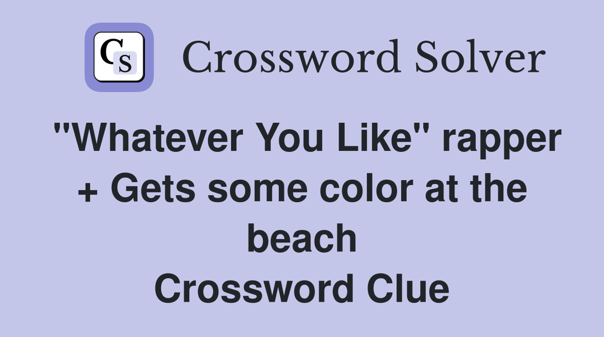 "Whatever You Like" rapper + Gets some color at the beach Crossword Clue
