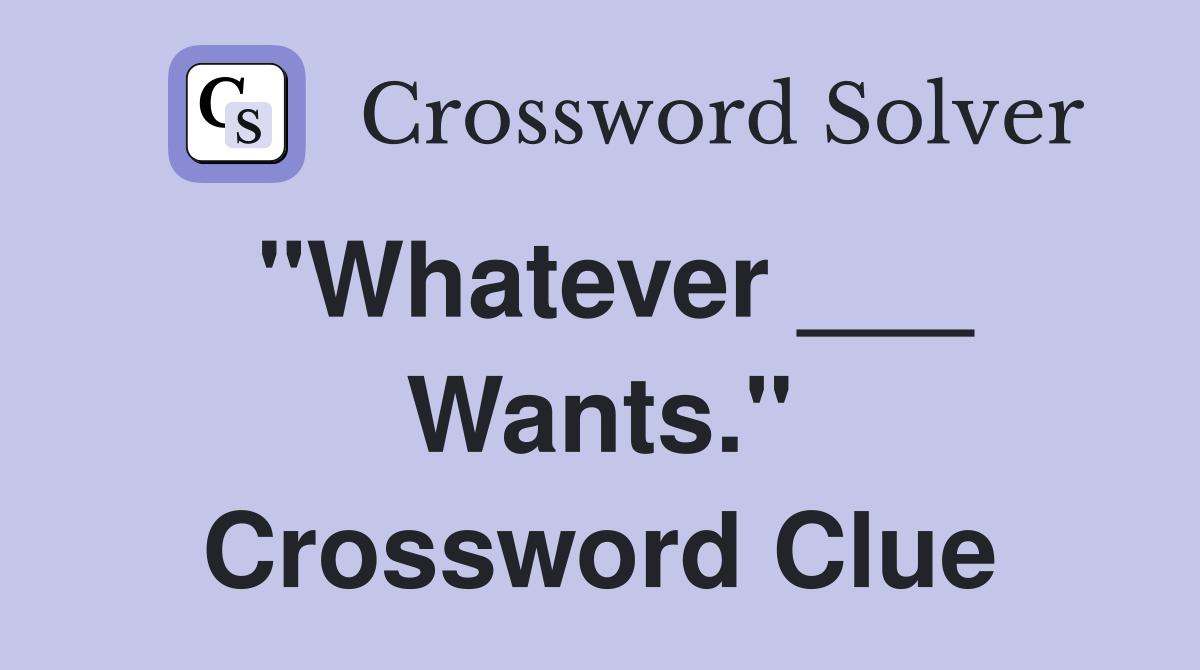 "Whatever ___ Wants." Crossword Clue