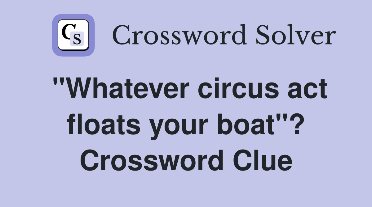 "Whatever circus act floats your boat"? Crossword Clue
