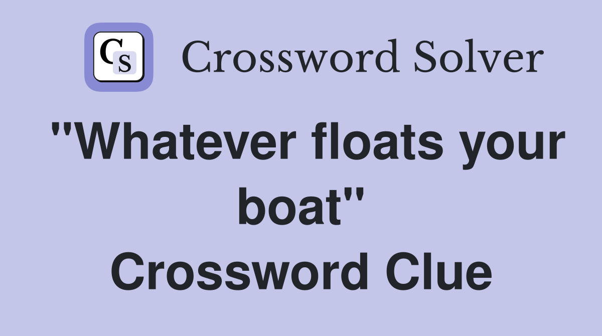 "Whatever floats your boat" Crossword Clue