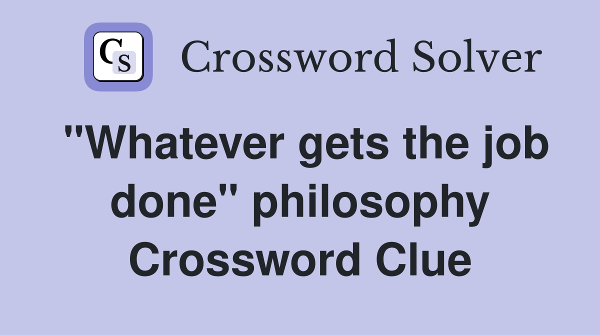 "Whatever gets the job done" philosophy Crossword Clue