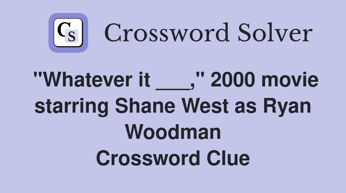 "Whatever it ___," 2000 movie starring Shane West as Ryan Woodman Crossword Clue