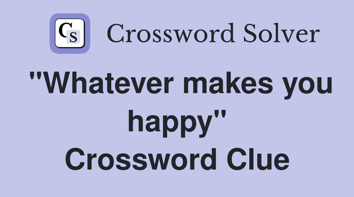 "Whatever makes you happy" Crossword Clue