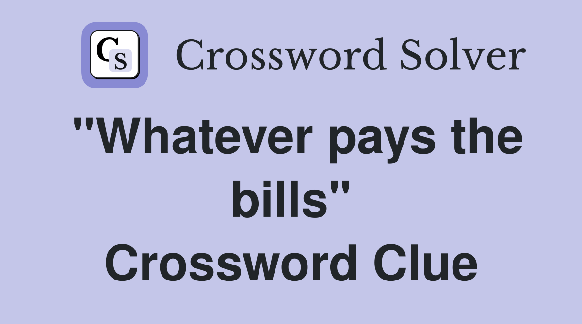 "Whatever pays the bills" Crossword Clue