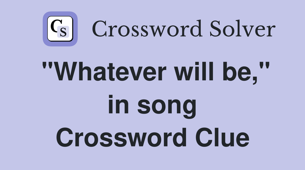 "Whatever will be," in song Crossword Clue