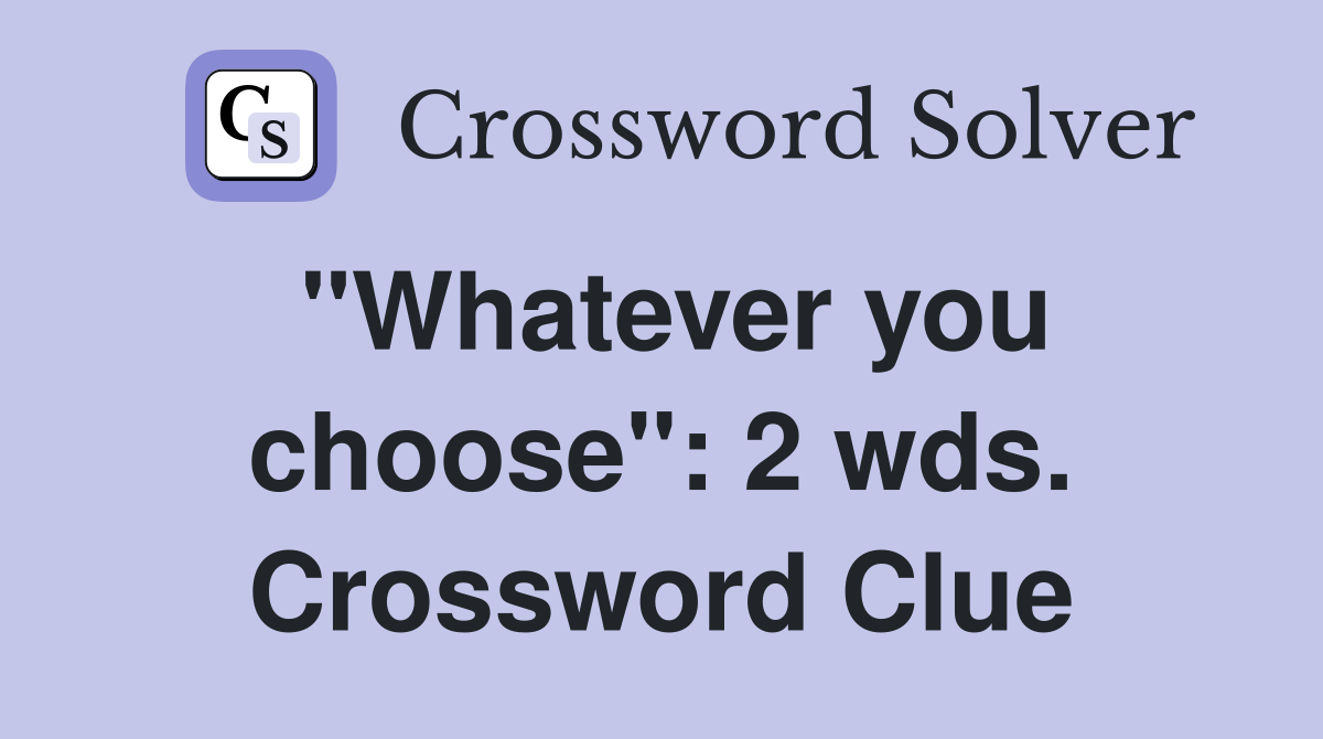 "Whatever you choose": 2 wds. Crossword Clue