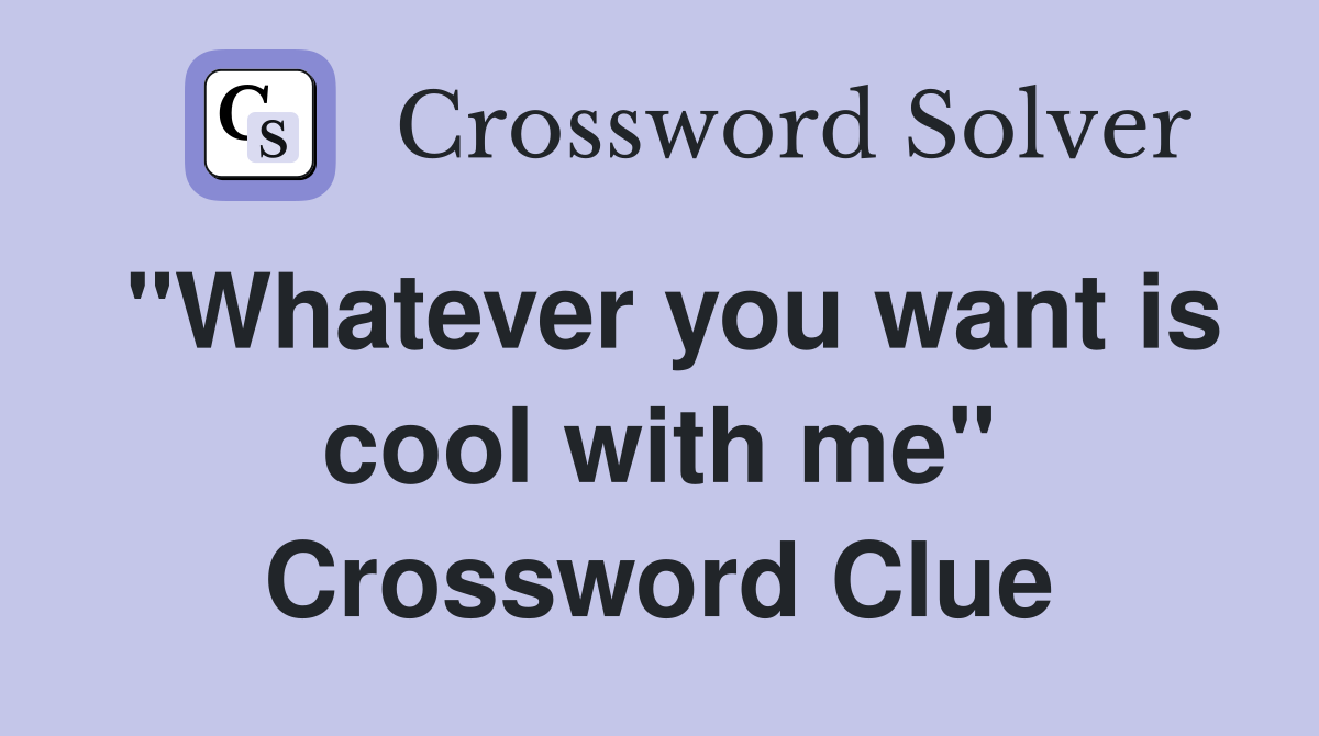 "Whatever you want is cool with me" Crossword Clue