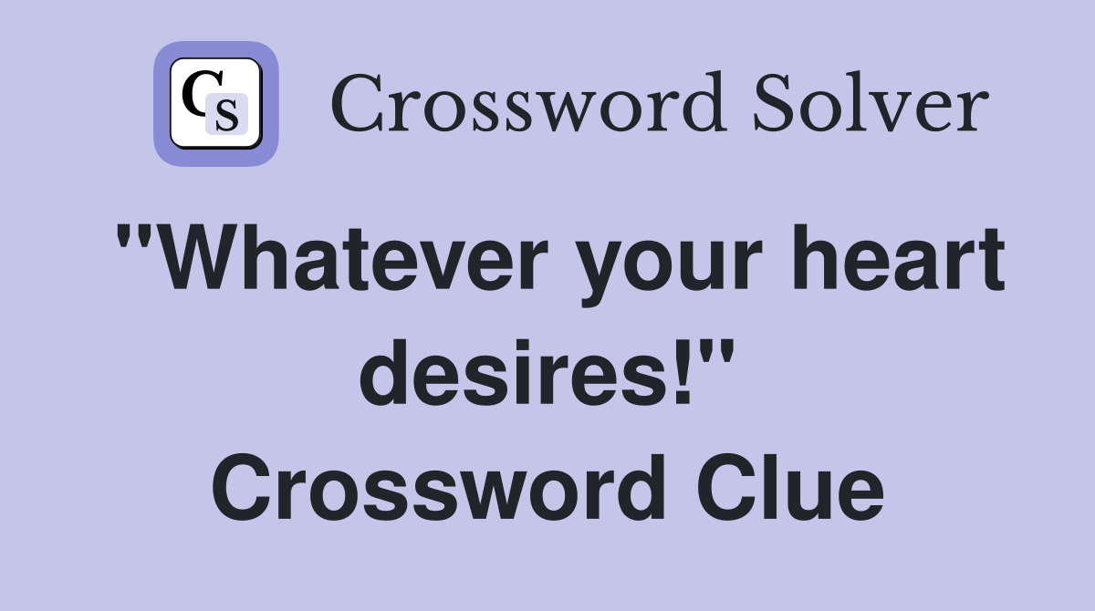 "Whatever your heart desires!" Crossword Clue