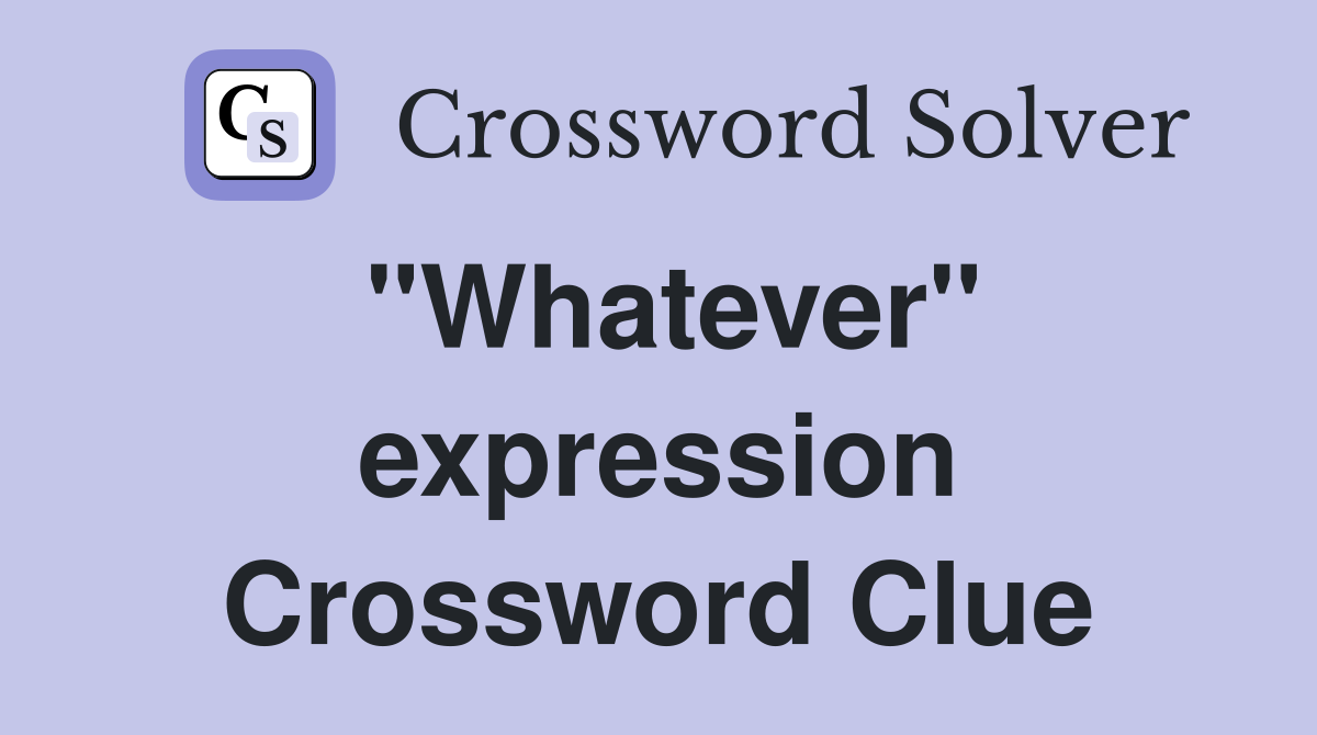 "Whatever" expression Crossword Clue