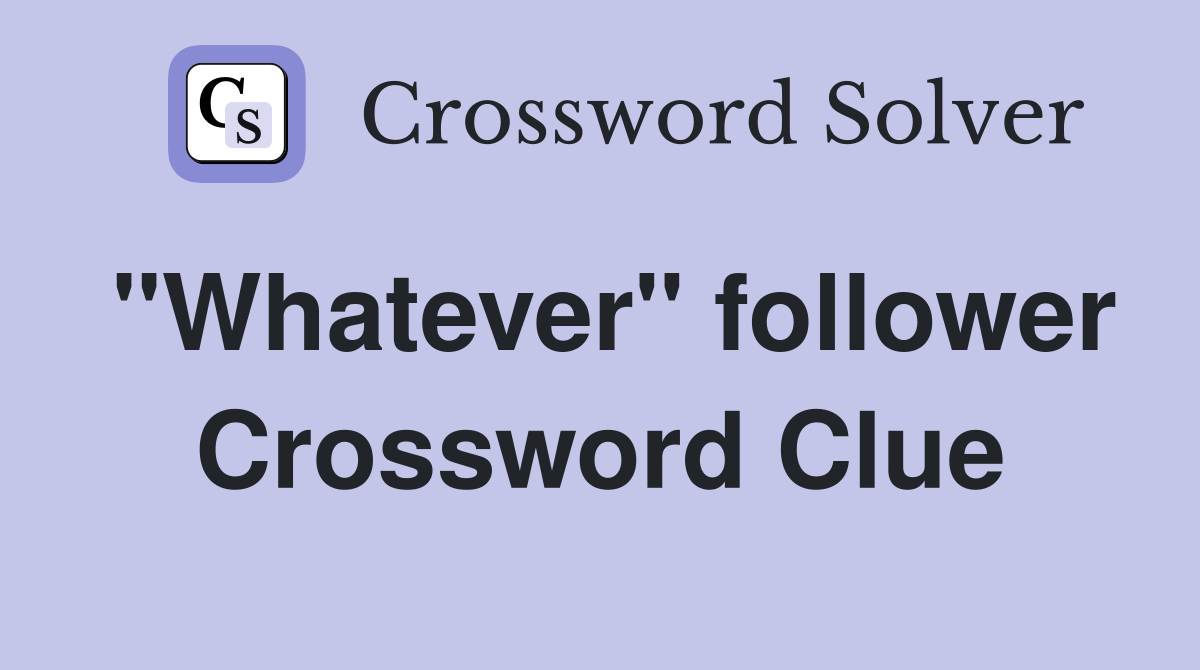 "Whatever" follower Crossword Clue