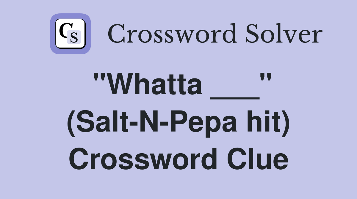 "Whatta ___" (Salt-N-Pepa hit) Crossword Clue