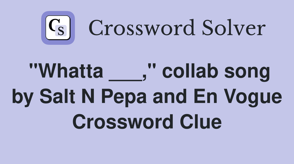 "Whatta ___," collab song by Salt N Pepa and En Vogue Crossword Clue