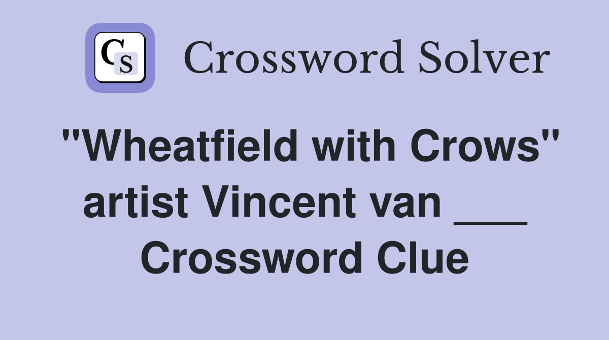 "Wheatfield with Crows" artist Vincent van ___ Crossword Clue