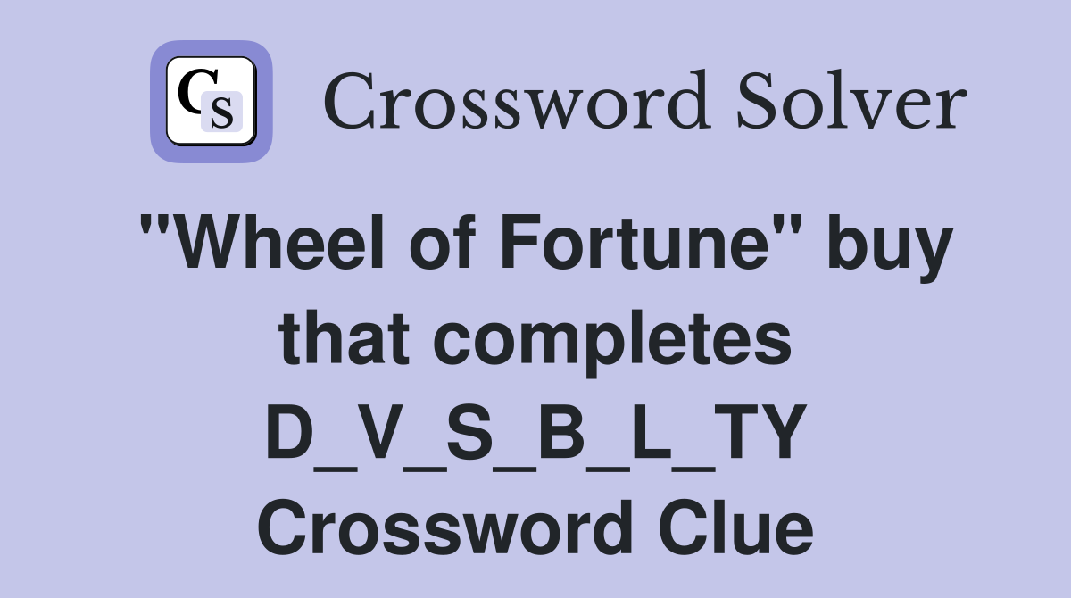 "Wheel of Fortune" buy that completes D_V_S_B_L_TY Crossword Clue