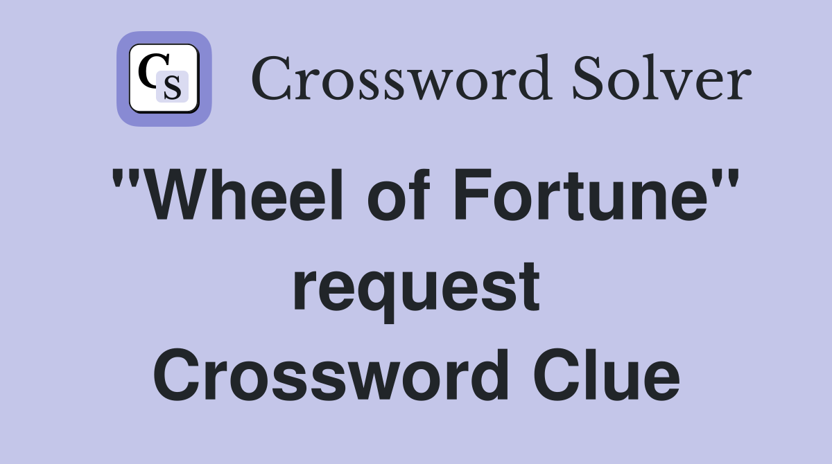 "Wheel of Fortune" request Crossword Clue