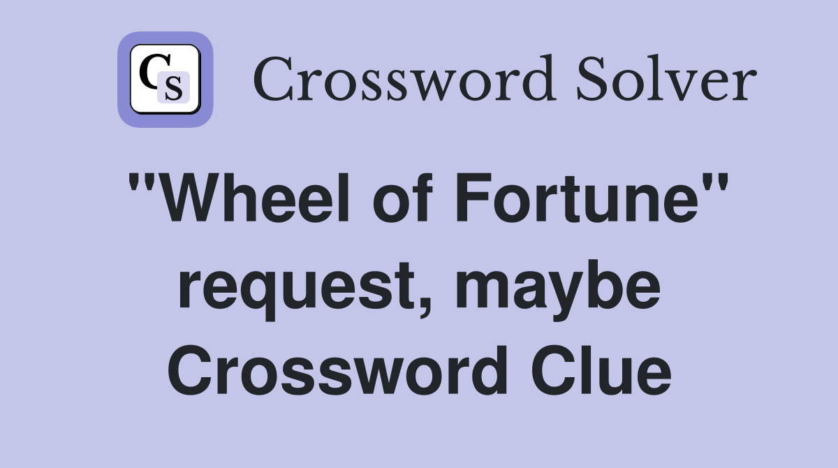 "Wheel of Fortune" request, maybe Crossword Clue