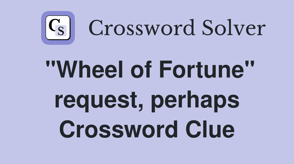 "Wheel of Fortune" request, perhaps Crossword Clue