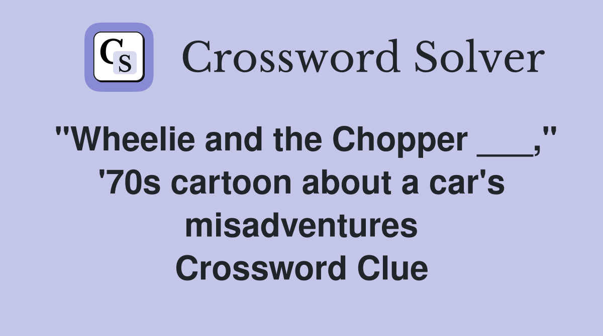 "Wheelie and the Chopper ___," '70s cartoon about a car's misadventures Crossword Clue
