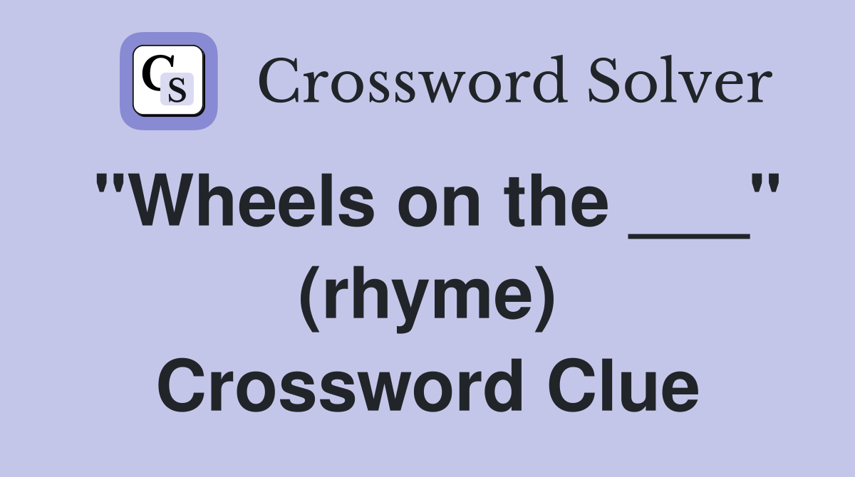"Wheels on the ___" (rhyme) Crossword Clue