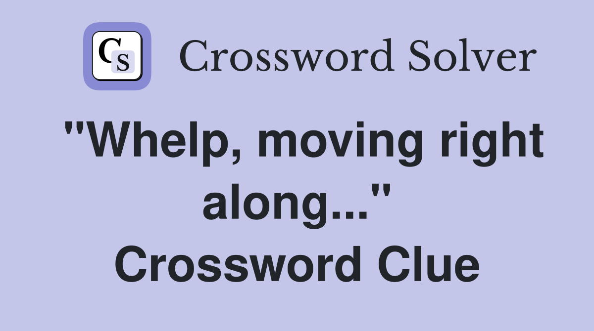 "Whelp, moving right along..." Crossword Clue