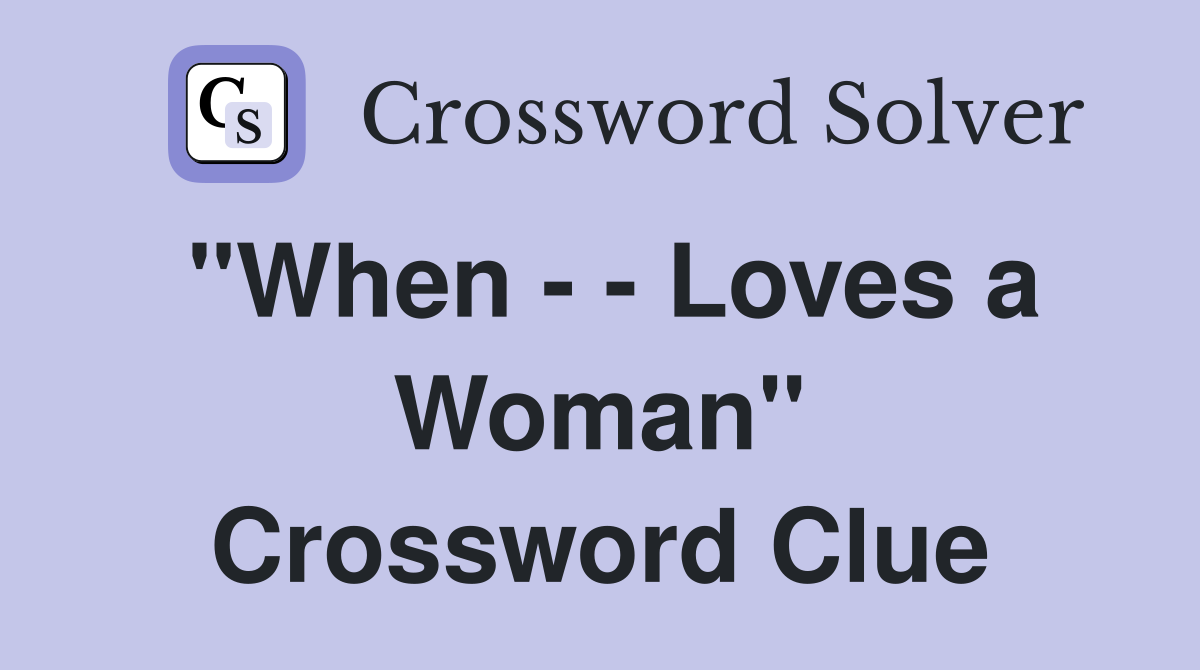"When - - Loves a Woman" Crossword Clue
