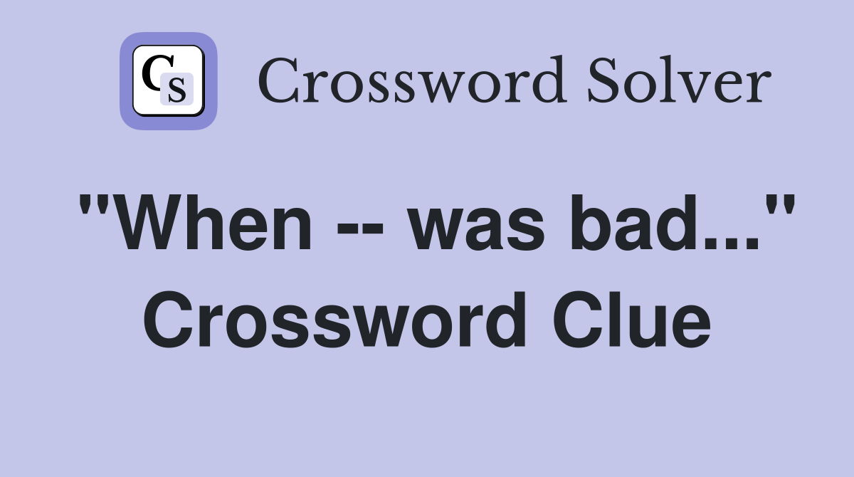 "When -- was bad..." Crossword Clue