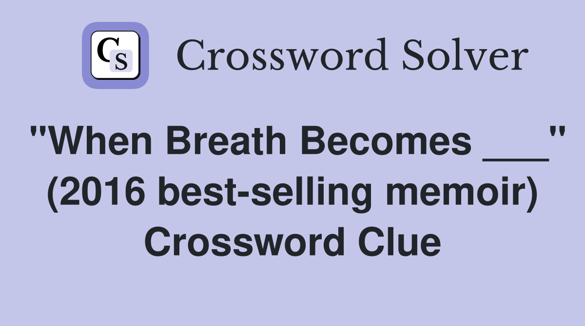 "When Breath Becomes ___" (2016 best-selling memoir) Crossword Clue