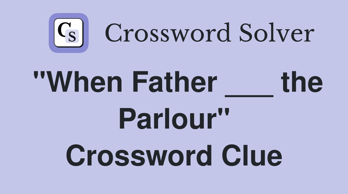 "When Father ___ the Parlour" Crossword Clue