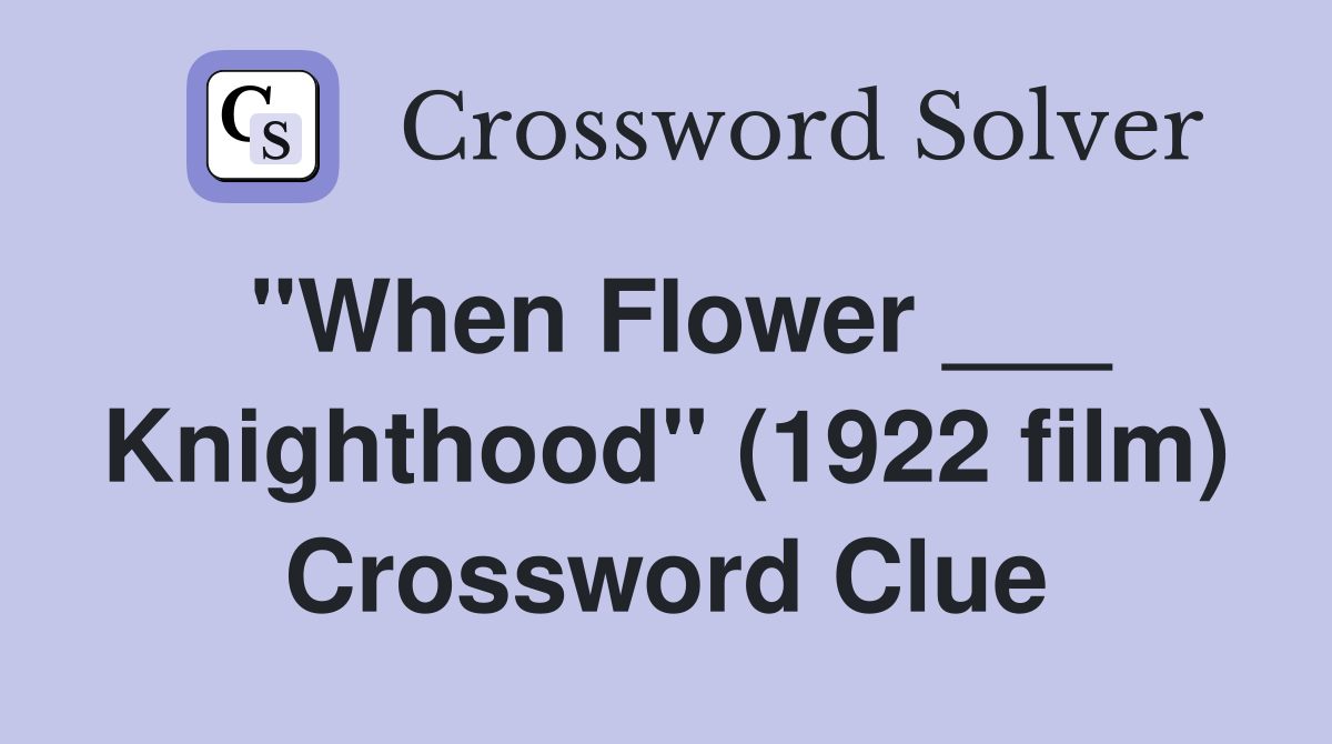 "When Flower ___ Knighthood" (1922 film) Crossword Clue